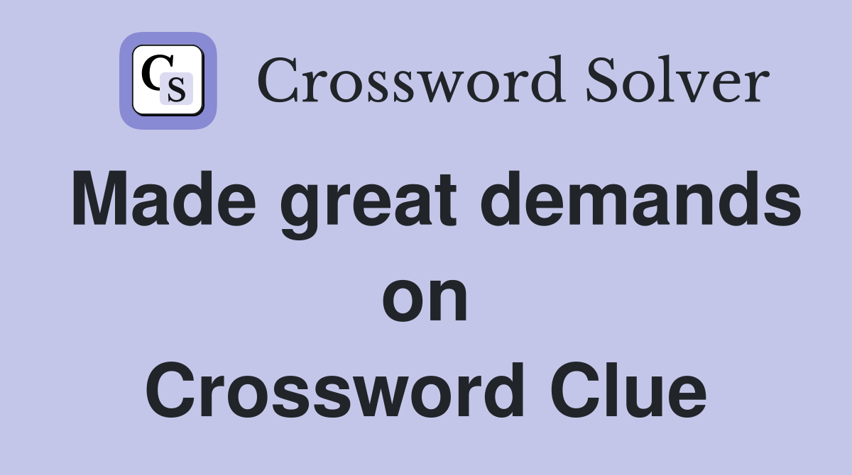 Made great demands on Crossword Clue