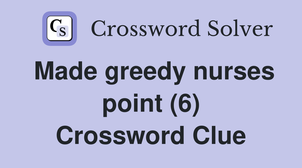 Made greedy nurses point (6) Crossword Clue