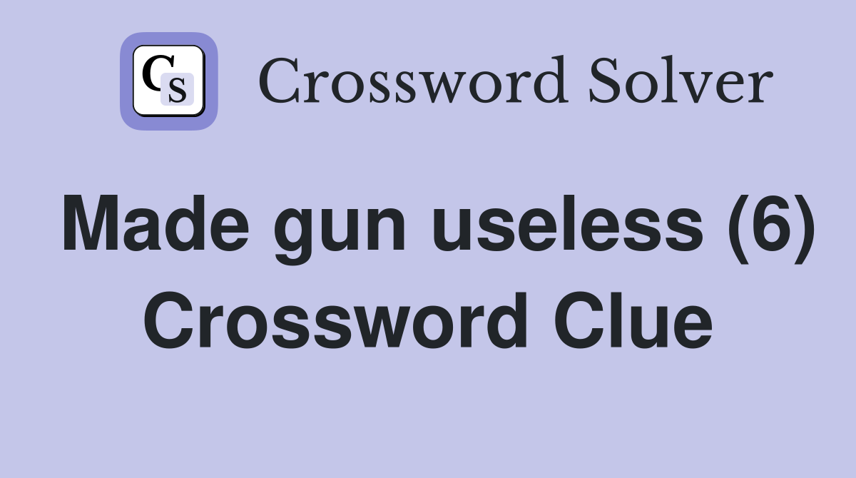 Made gun useless (6) Crossword Clue