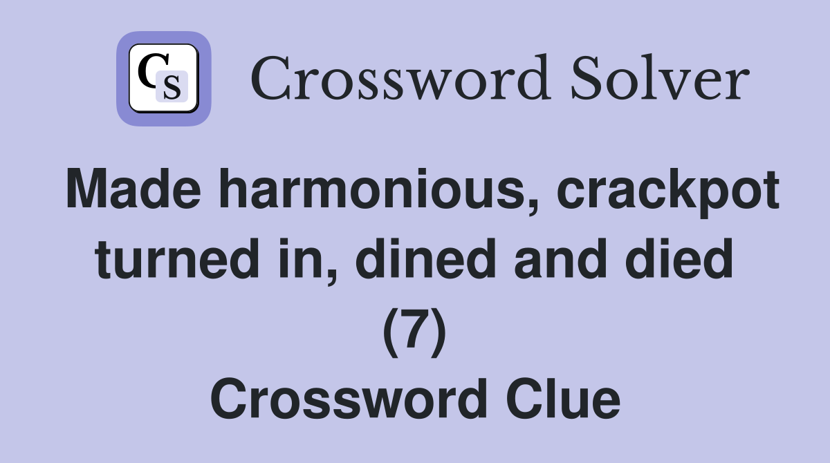 Made harmonious, crackpot turned in, dined and died (7) Crossword Clue