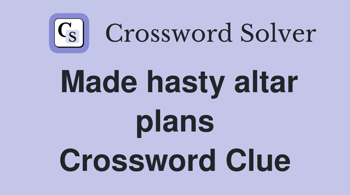 Made hasty altar plans Crossword Clue