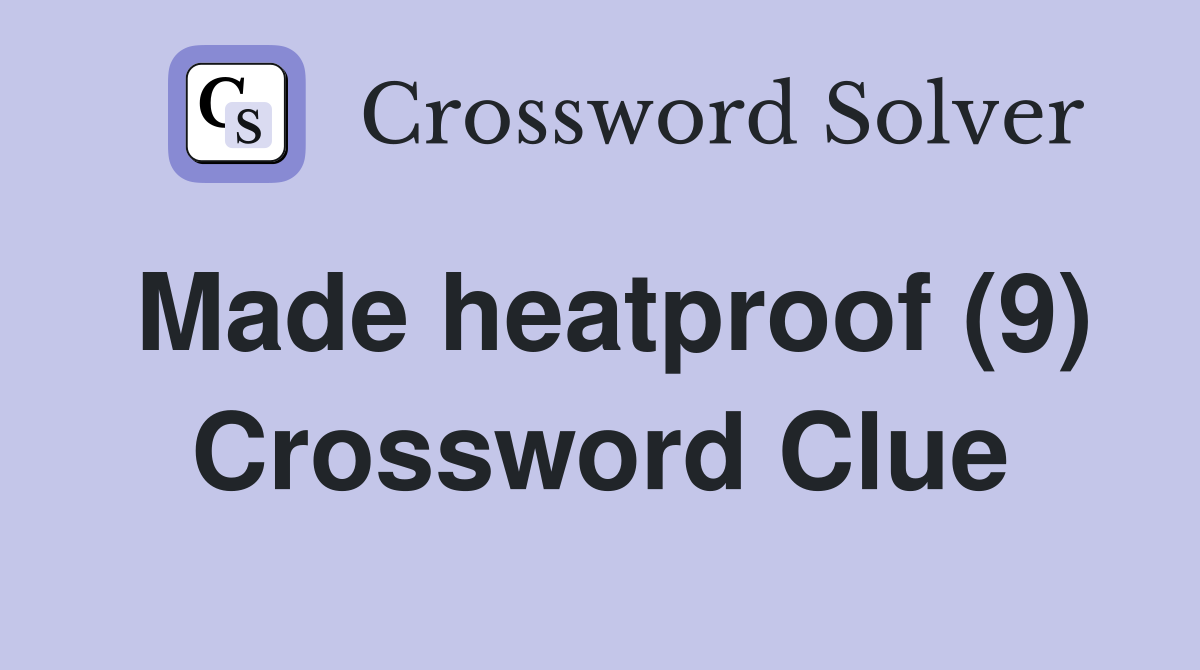 Made heatproof (9) Crossword Clue