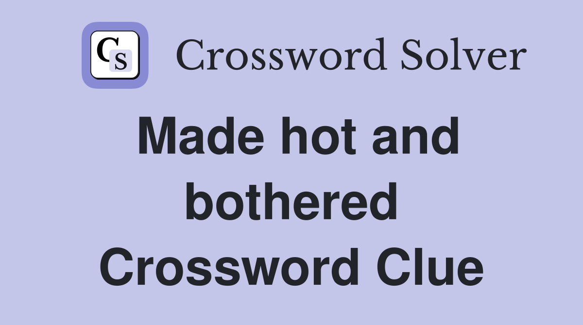 Made hot and bothered Crossword Clue