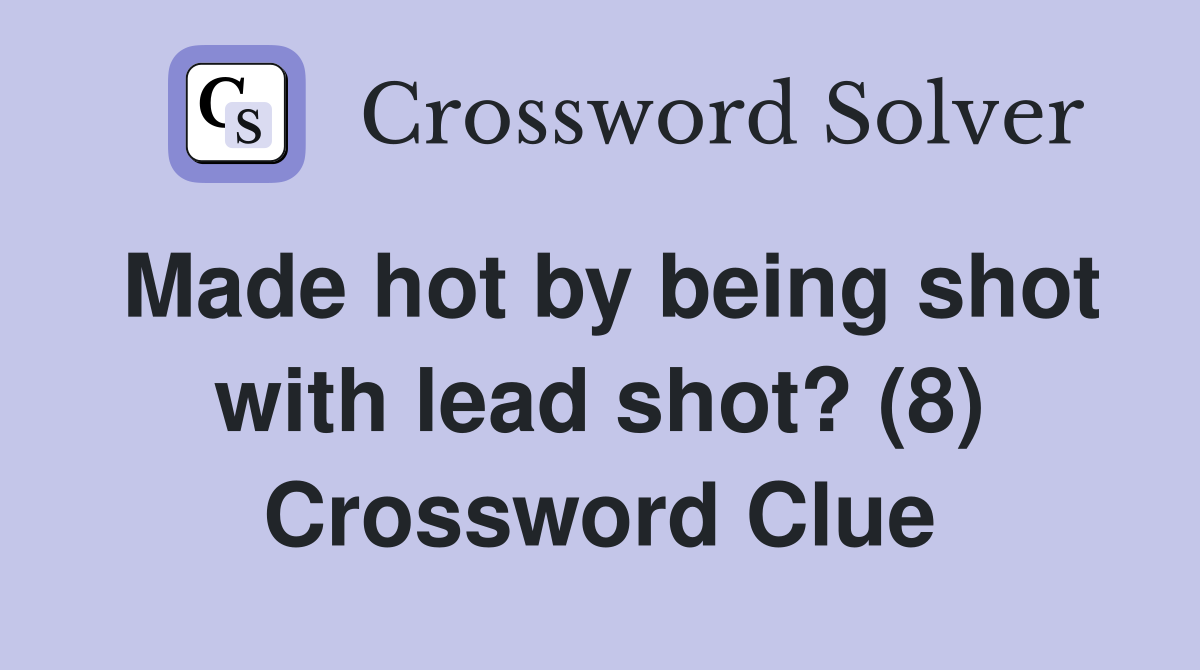 Made hot by being shot with lead shot? (8) Crossword Clue