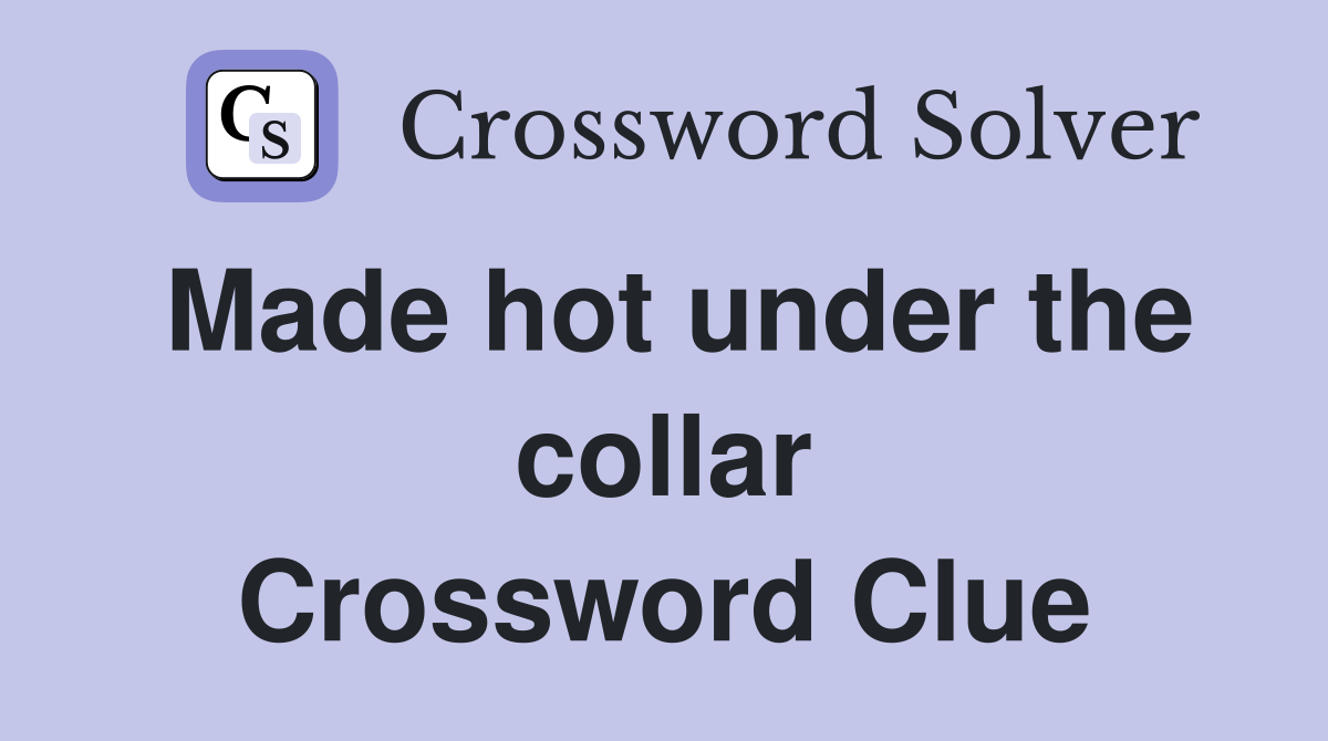 Made hot under the collar Crossword Clue