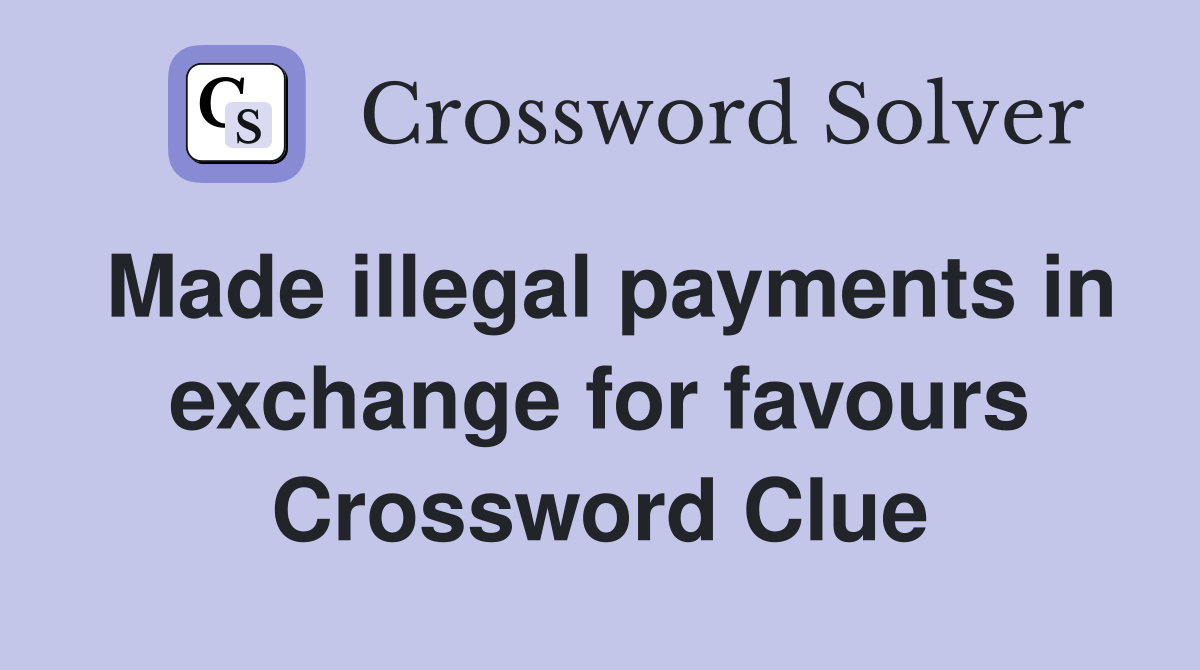 Made illegal payments in exchange for favours Crossword Clue