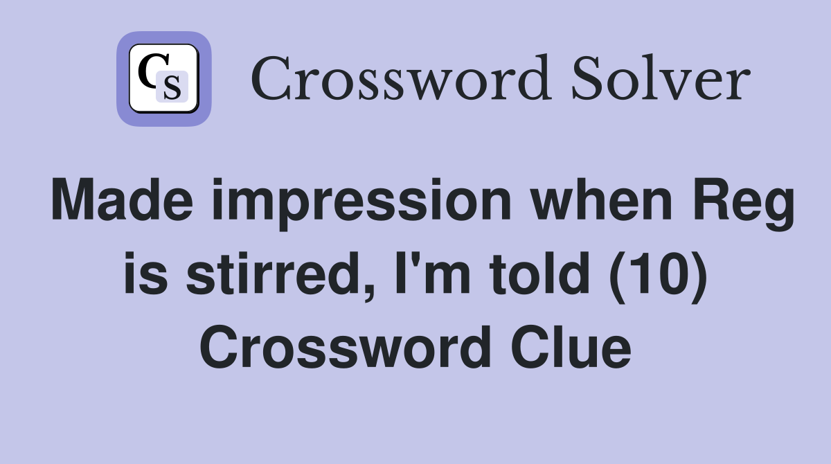 Made impression when Reg is stirred, I'm told (10) Crossword Clue