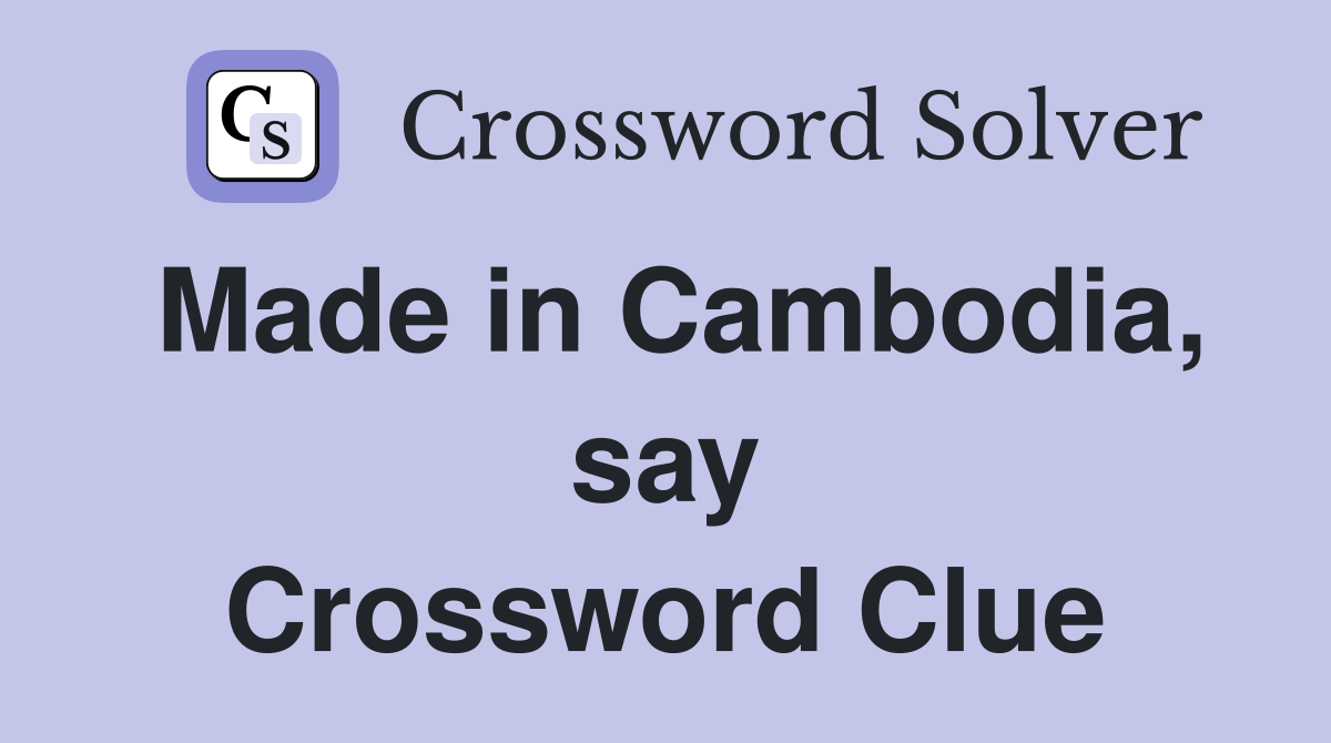 Made in Cambodia, say Crossword Clue