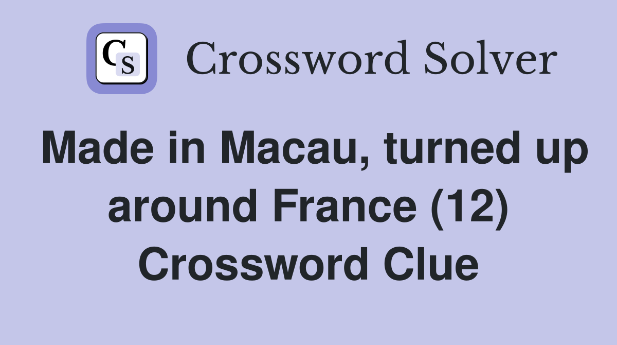 Made in Macau, turned up around France (12) Crossword Clue
