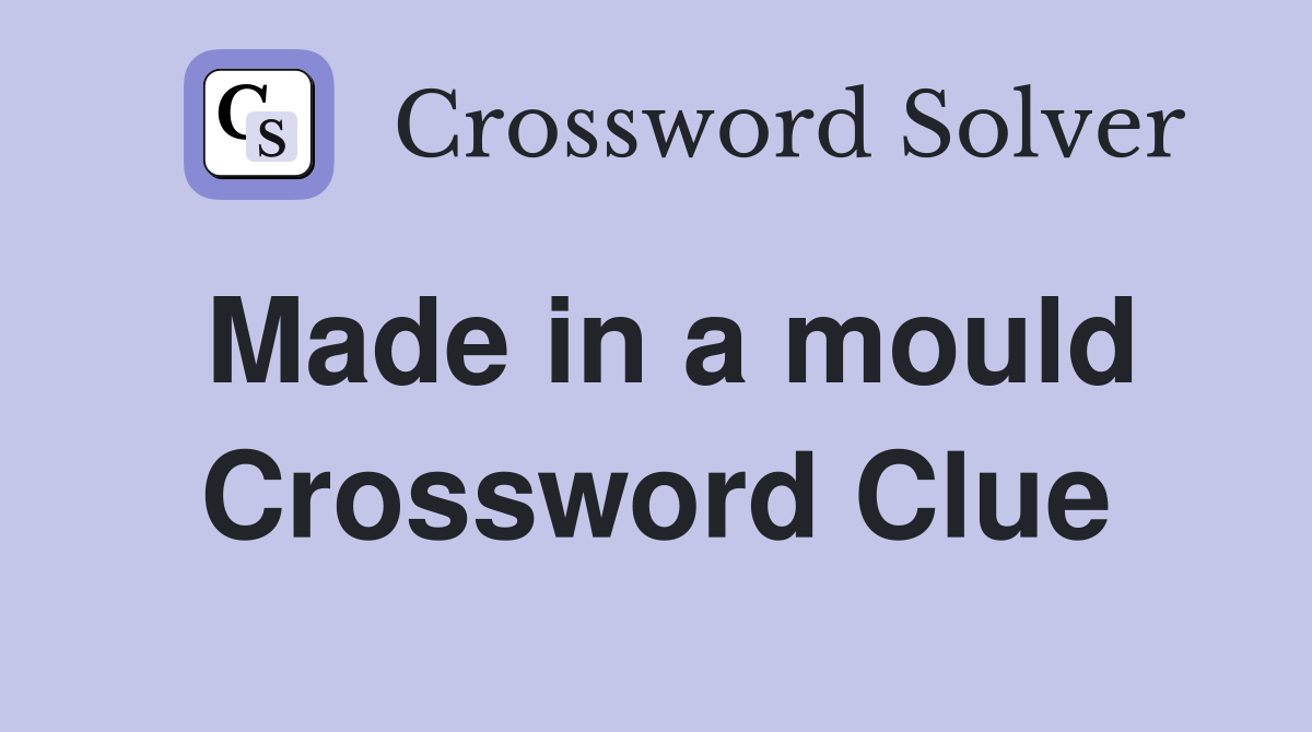 Made in a mould Crossword Clue