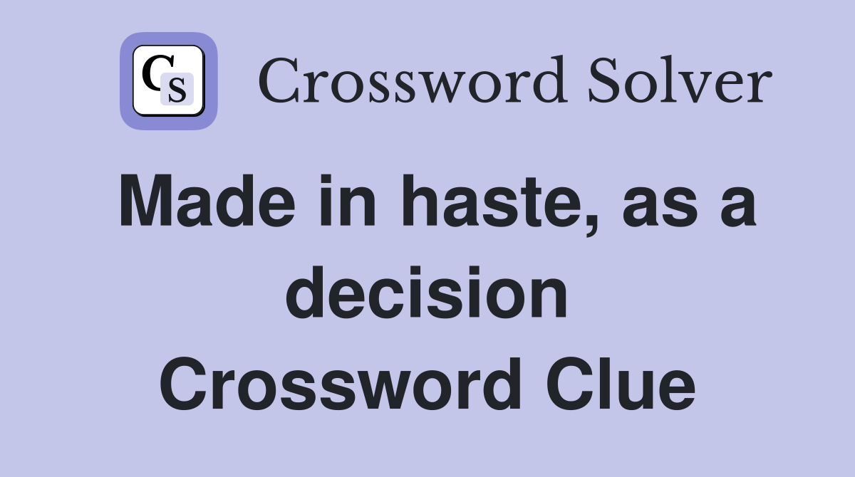 Made in haste, as a decision Crossword Clue