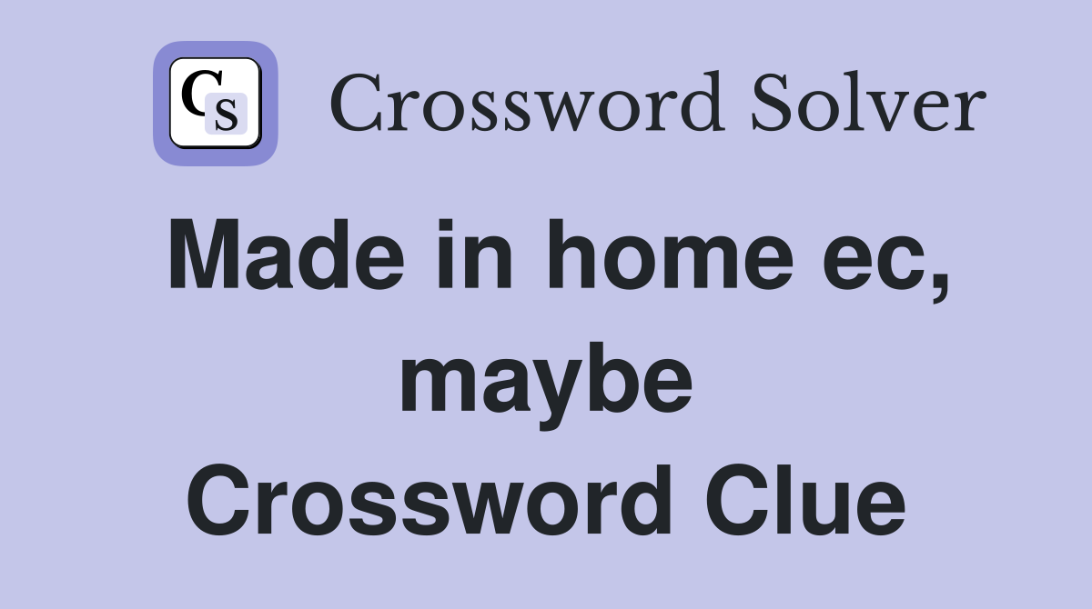 Made in home ec, maybe Crossword Clue