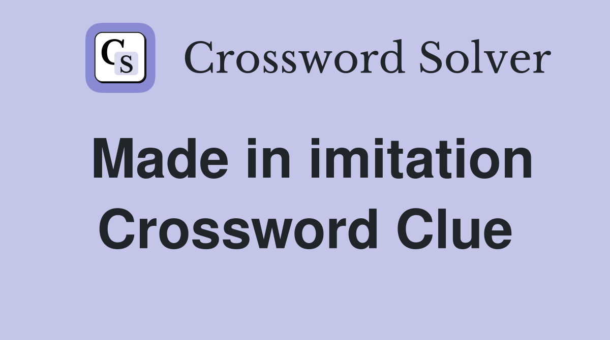 Made in imitation Crossword Clue