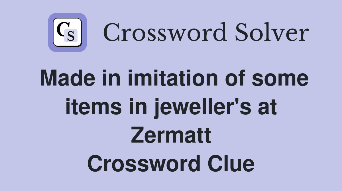 Made in imitation of some items in jeweller's at Zermatt Crossword Clue