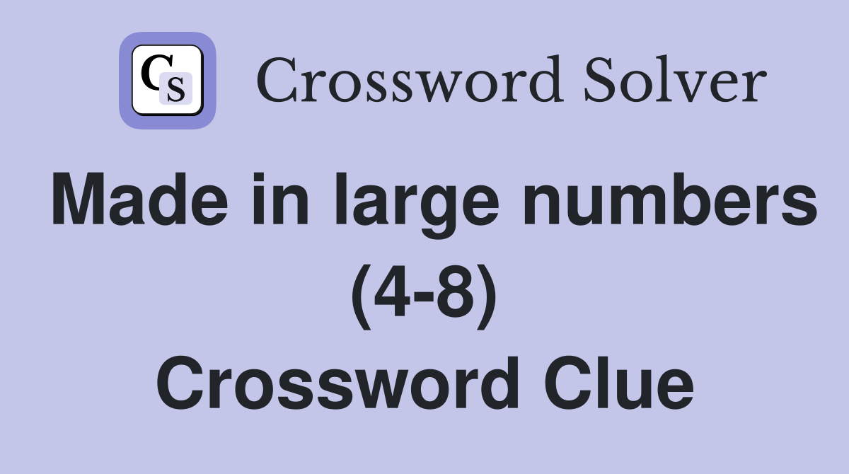 Made in large numbers (4-8) Crossword Clue