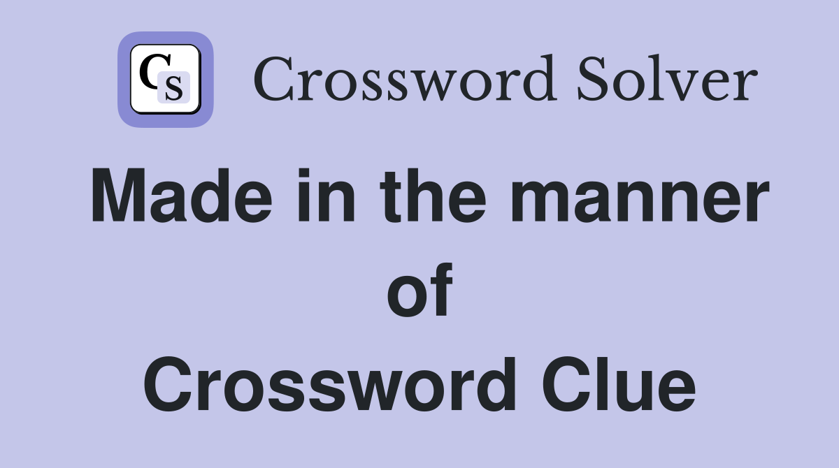 Made in the manner of Crossword Clue