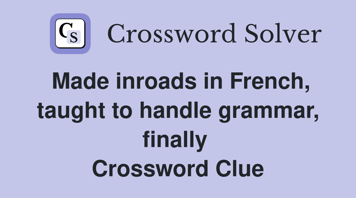 Made inroads in French, taught to handle grammar, finally  Crossword Clue