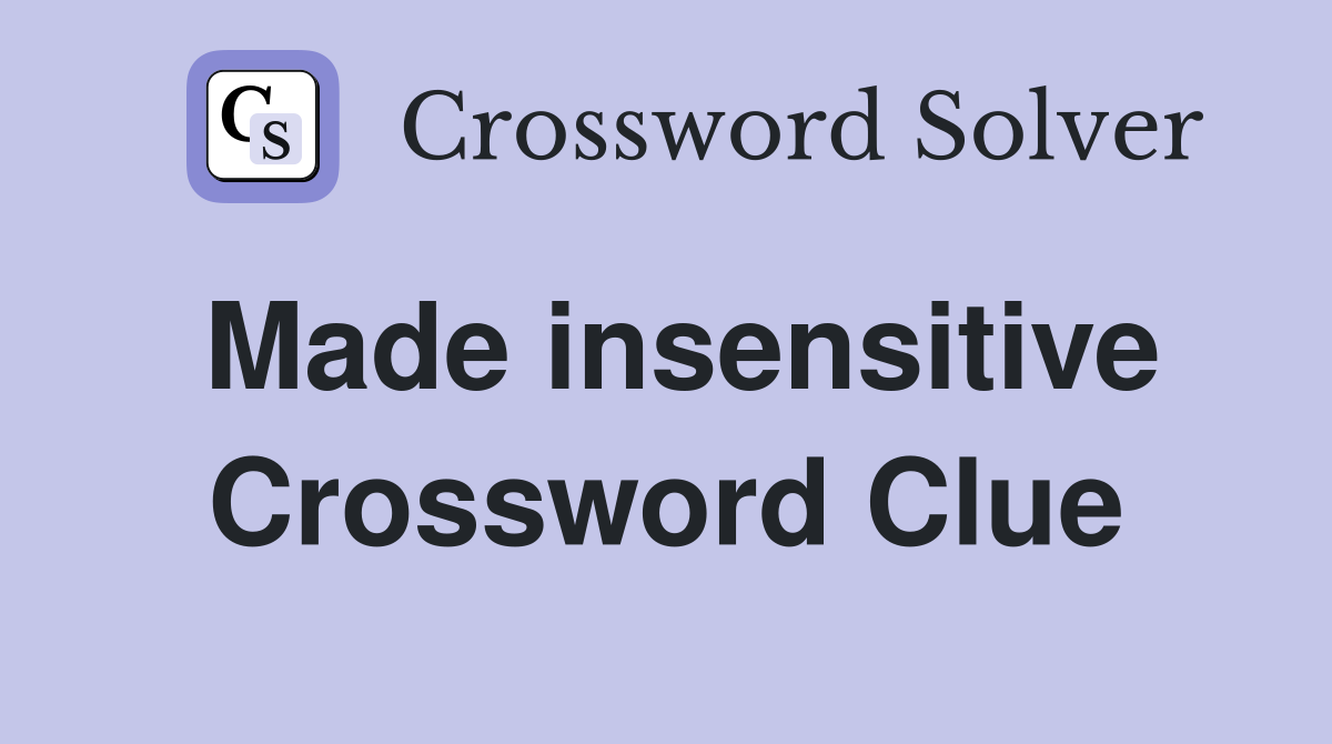 Made insensitive Crossword Clue