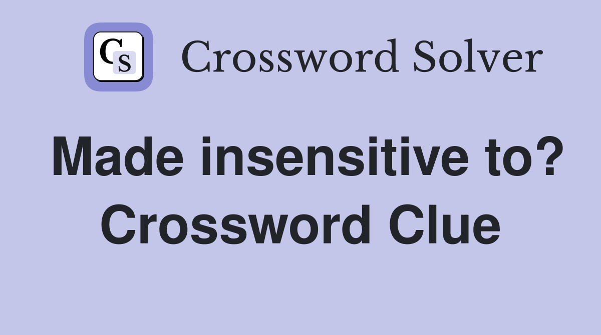 Made insensitive to? Crossword Clue