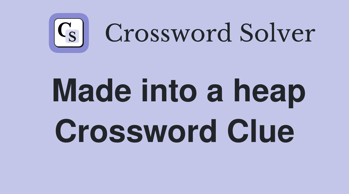 Made into a heap Crossword Clue