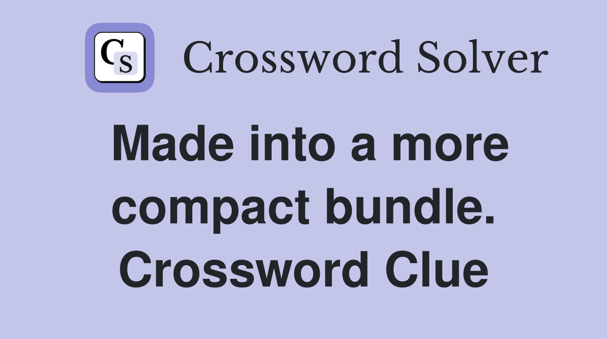 Made into a more compact bundle. Crossword Clue