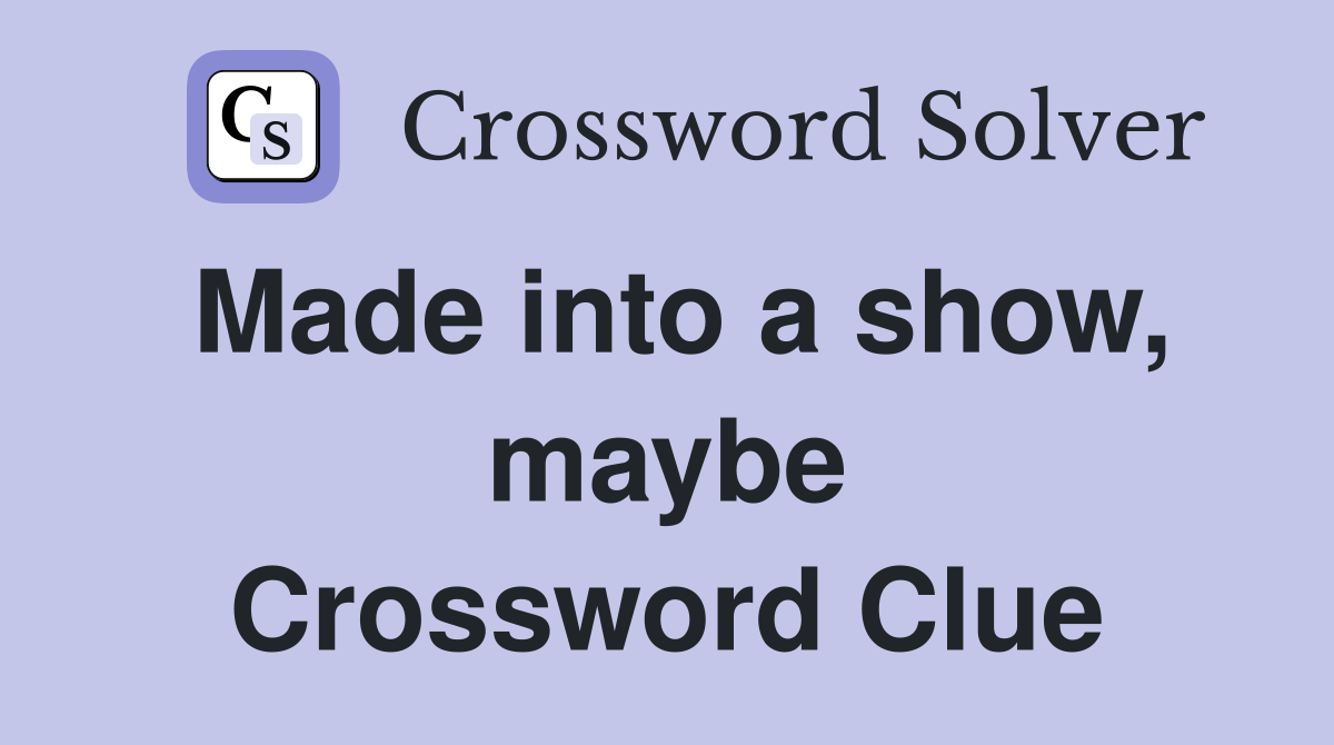 Made into a show, maybe Crossword Clue