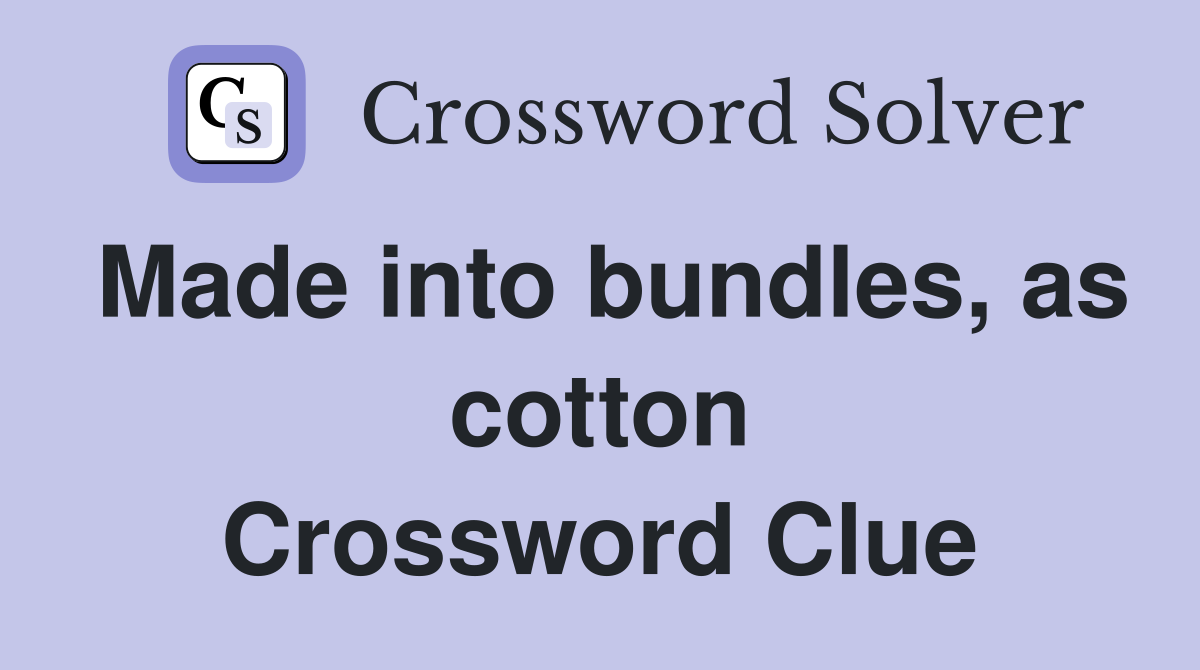 Made into bundles, as cotton Crossword Clue