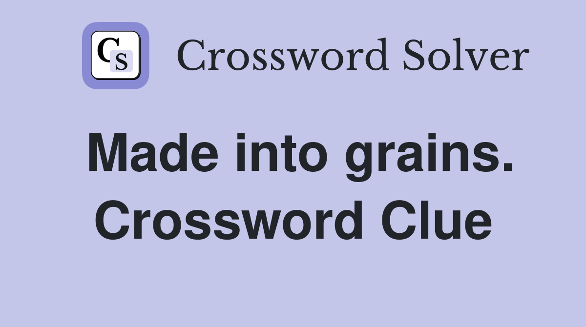 Made into grains. Crossword Clue