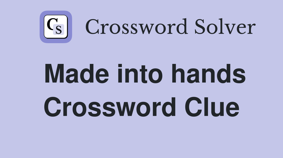 Made into hands Crossword Clue