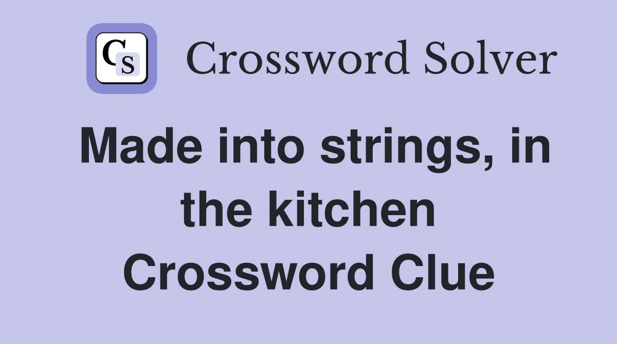 Made into strings, in the kitchen Crossword Clue