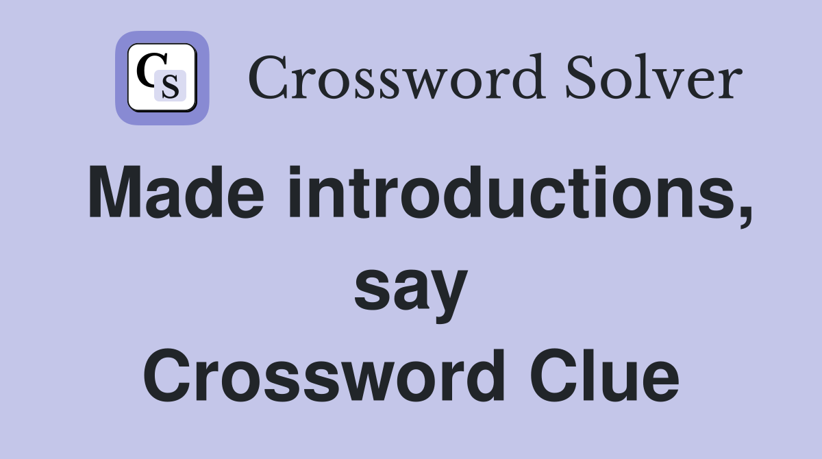 Made introductions, say Crossword Clue