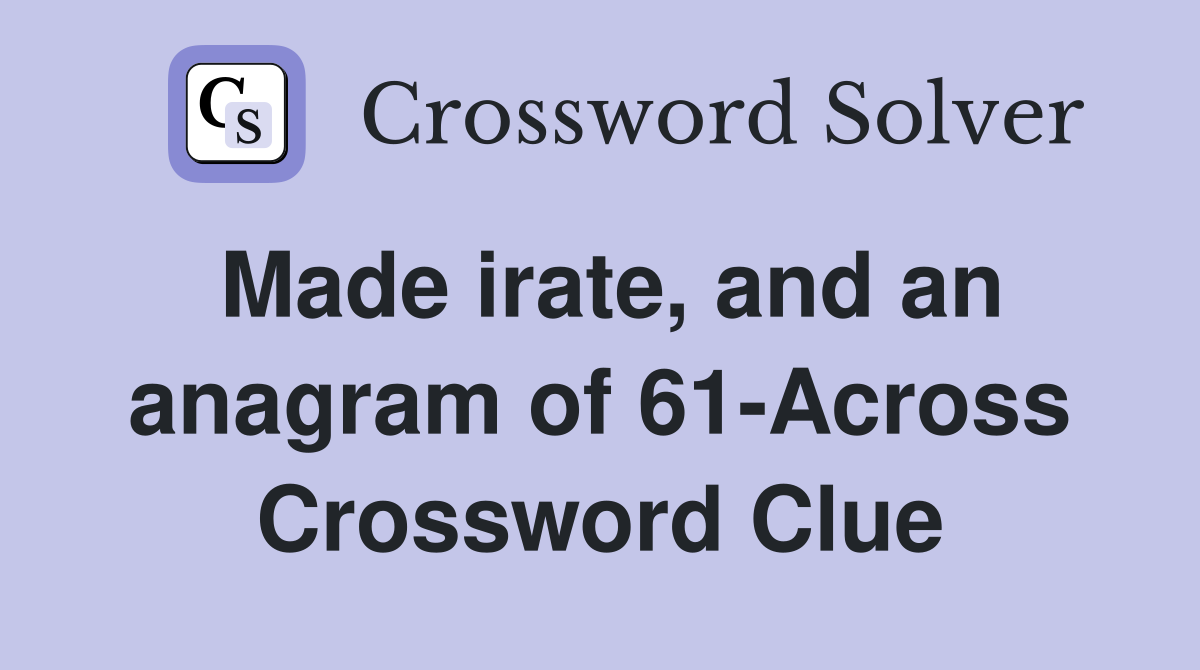 Made irate, and an anagram of 61-Across Crossword Clue