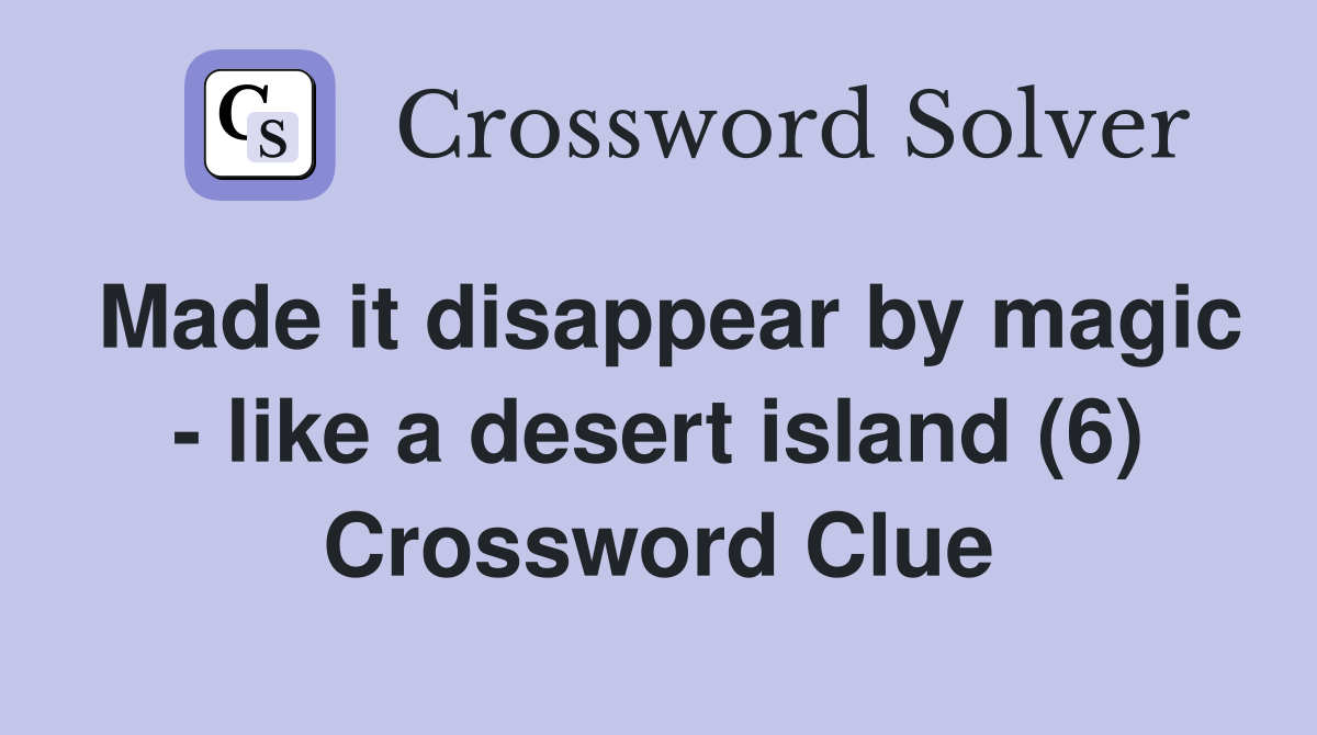 Made it disappear by magic - like a desert island (6) Crossword Clue