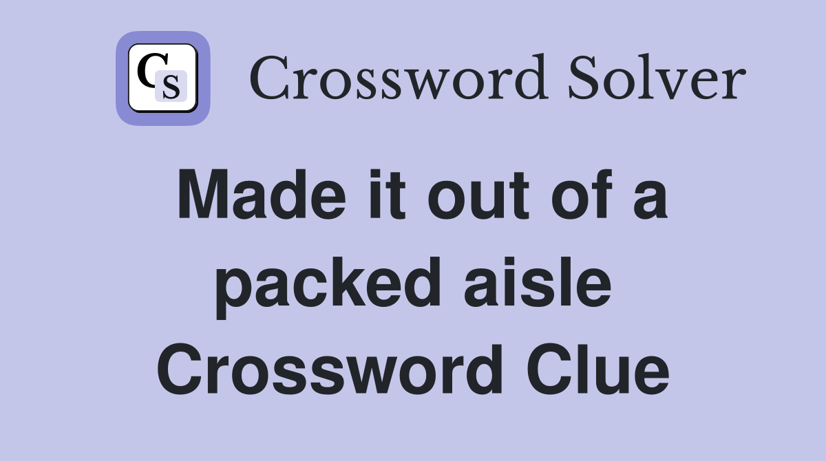 Made it out of a packed aisle Crossword Clue