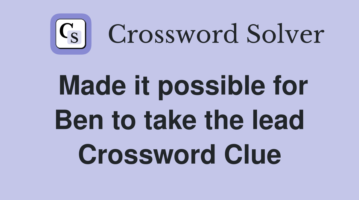 Made it possible for Ben to take the lead Crossword Clue