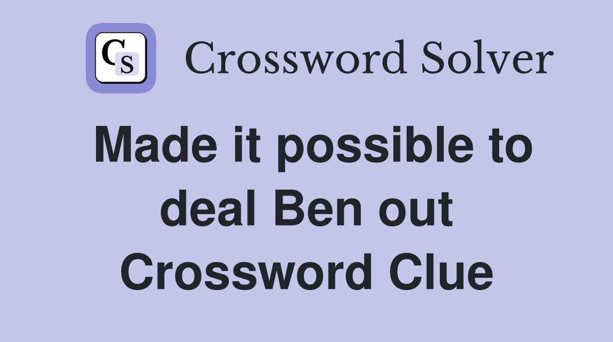 Made it possible to deal Ben out Crossword Clue