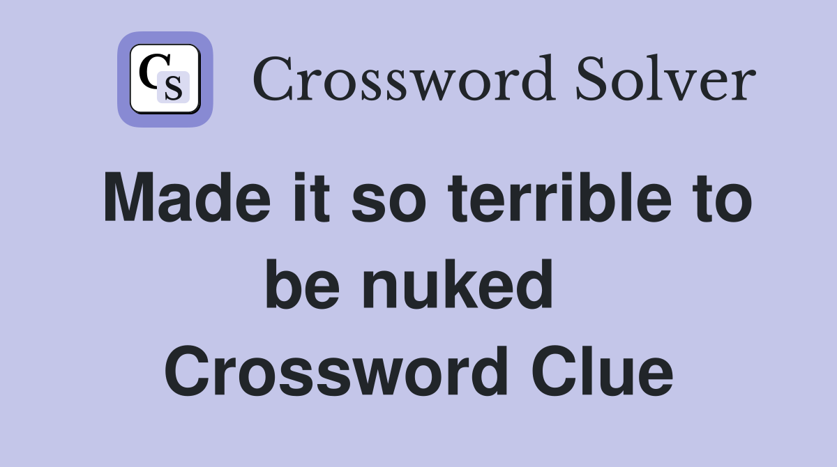 Made it so terrible to be nuked  Crossword Clue