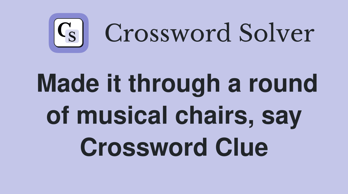 Made it through a round of musical chairs, say Crossword Clue