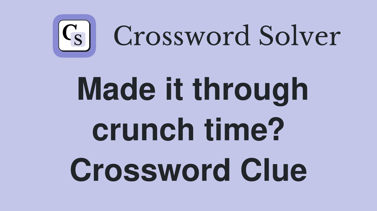 Made it through crunch time? Crossword Clue