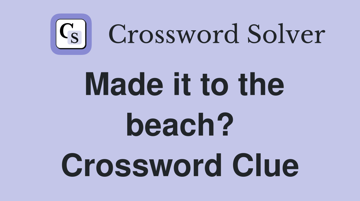 Made it to the beach? Crossword Clue