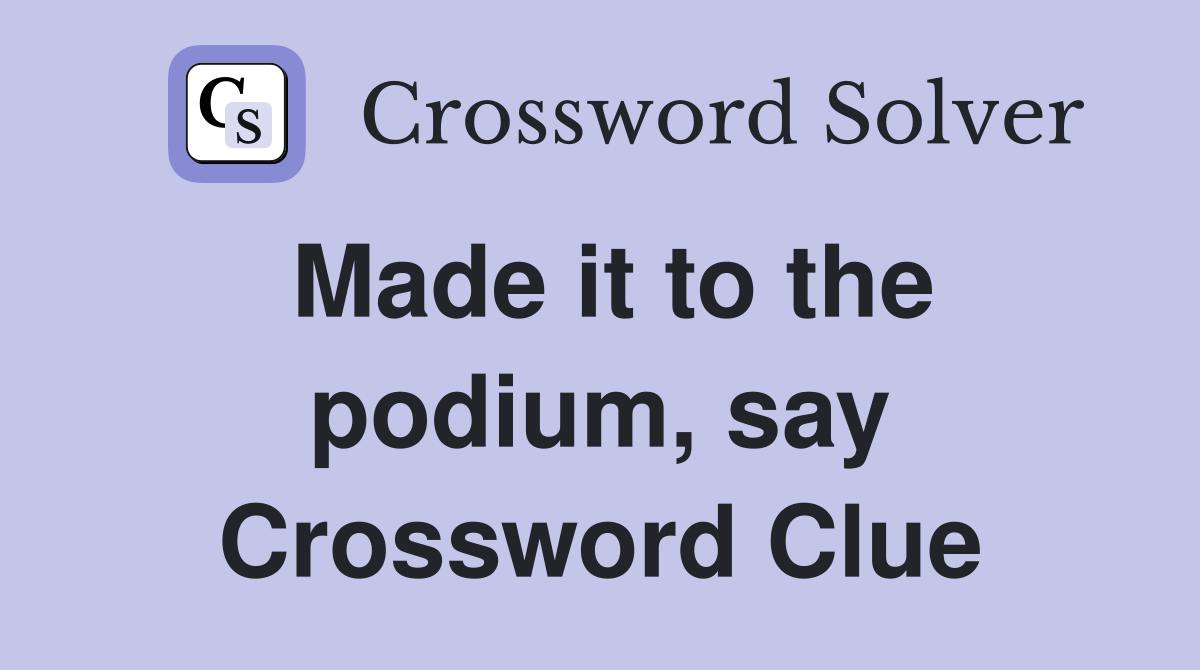 Made it to the podium, say Crossword Clue