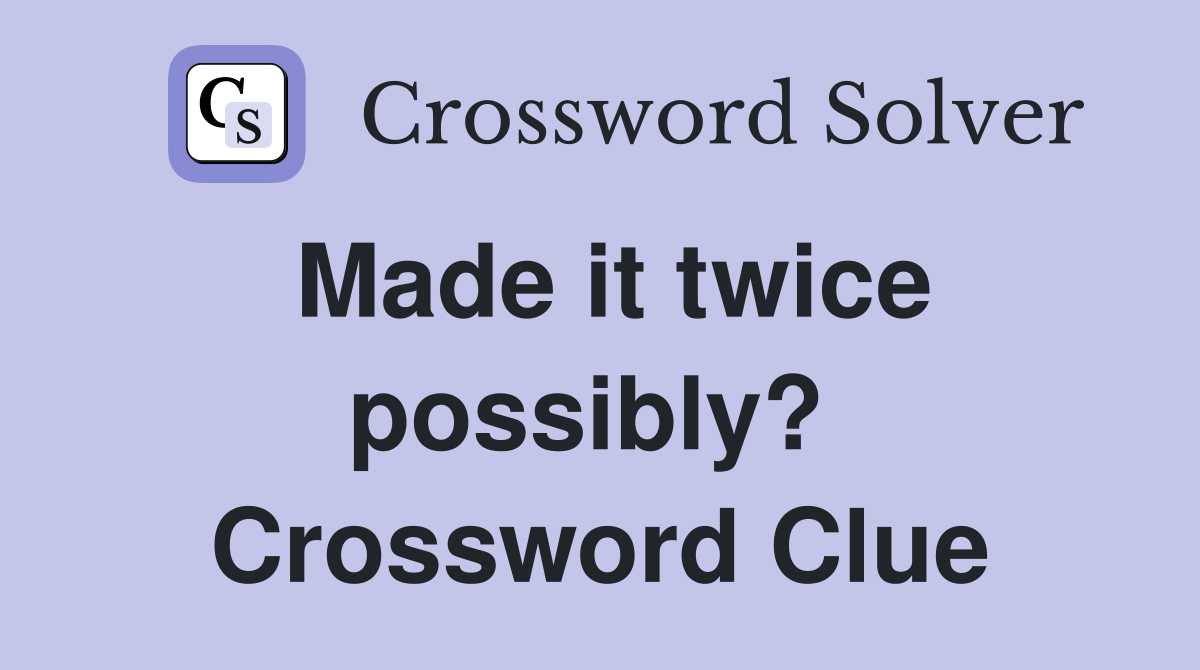 Made it twice possibly?  Crossword Clue