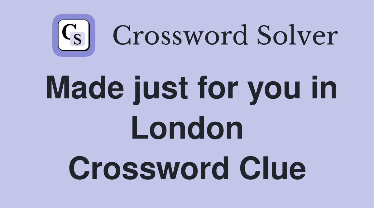 Made just for you in London Crossword Clue