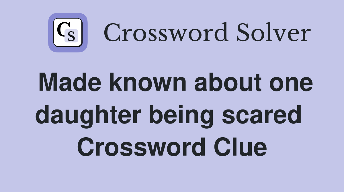 Made known about one daughter being scared  Crossword Clue