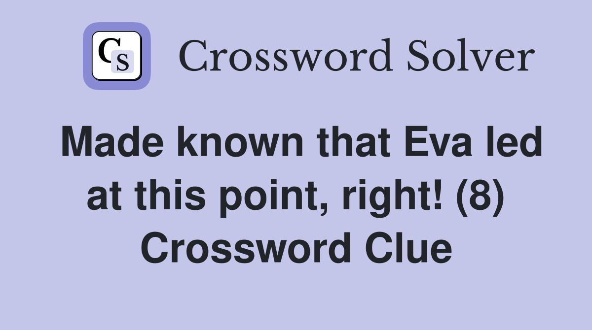 Made known that Eva led at this point, right! (8) Crossword Clue
