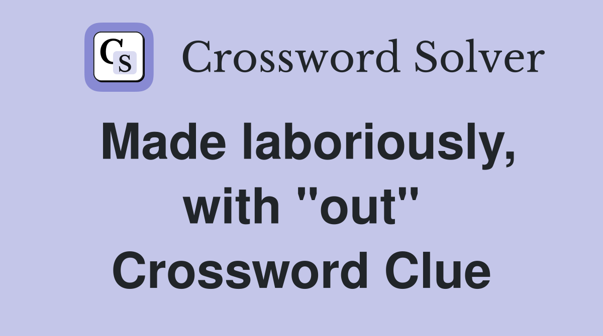 Made laboriously, with "out" Crossword Clue