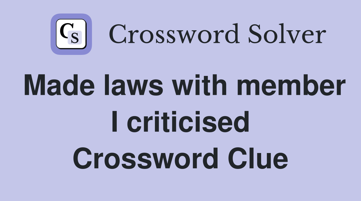 Made laws with member I criticised Crossword Clue