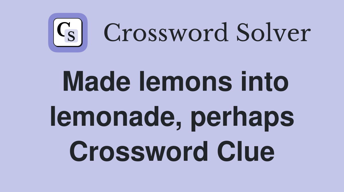 Made lemons into lemonade, perhaps Crossword Clue