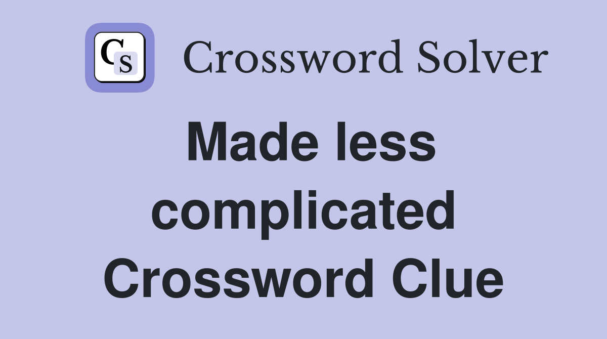 Made less complicated Crossword Clue