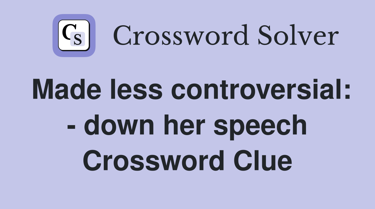 Made less controversial: - down her speech Crossword Clue